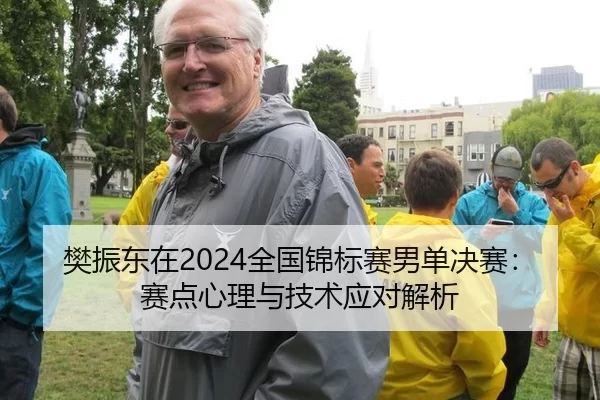 樊振东在2024全国锦标赛男单决赛：赛点心理与技术应对解析