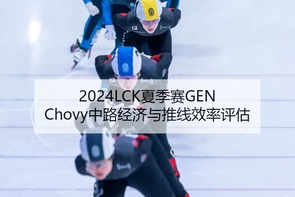2024LCK夏季赛GEN Chovy中路经济与推线效率评估