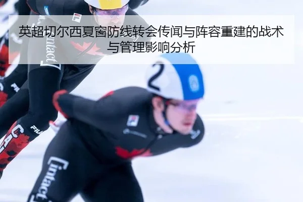 英超切尔西夏窗防线转会传闻与阵容重建的战术与管理影响分析